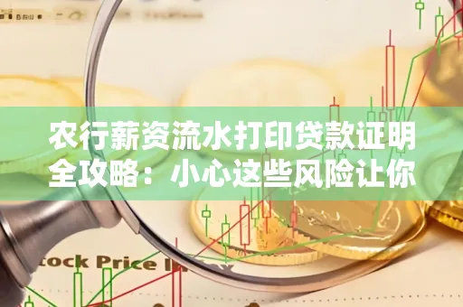 农行薪资流水打印贷款证明全攻略：小心这些风险让你轻松避坑