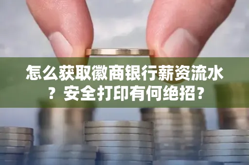 怎么获取徽商银行薪资流水？安全打印有何绝招？