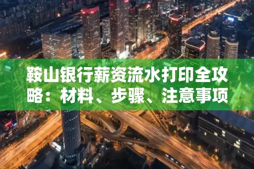 鞍山银行薪资流水打印全攻略：材料、步骤、注意事项一网打尽