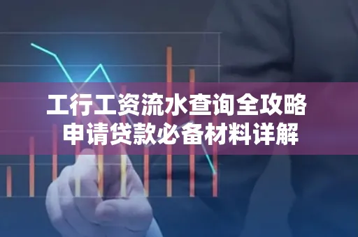 工行工资流水查询全攻略 申请贷款必备材料详解