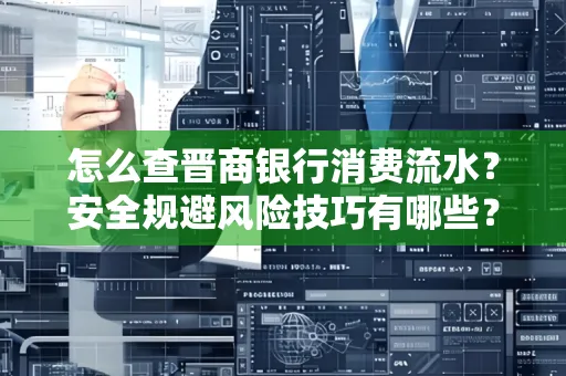 怎么查晋商银行消费流水？安全规避风险技巧有哪些？
