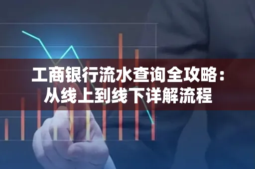 工商银行流水查询全攻略:从线上到线下详解流程 工商银行流水查询全攻略:从线上到线下详解流程