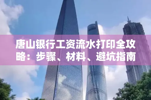 唐山银行工资流水打印全攻略：步骤、材料、避坑指南一网打尽