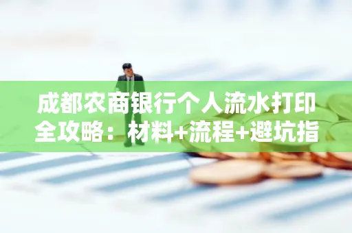 成都农商银行个人流水打印全攻略：材料+流程+避坑指南