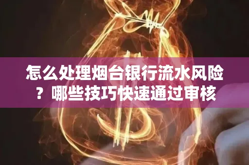 怎么处理烟台银行流水风险？哪些技巧快速通过审核