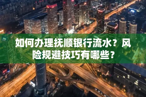 如何办理抚顺银行流水？风险规避技巧有哪些？