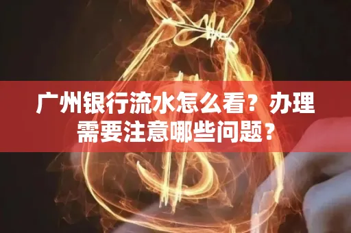 广州银行流水怎么看？办理需要注意哪些问题？