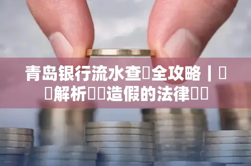 青岛银行流水查詢全攻略｜專業解析賬單造假的法律風險