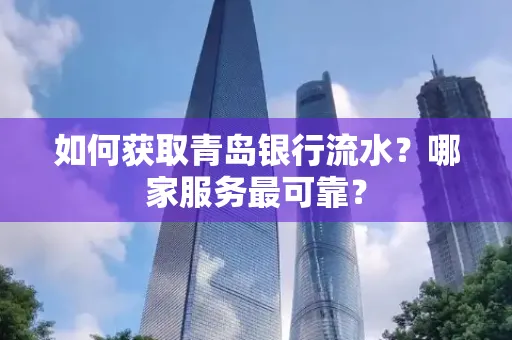 如何获取青岛银行流水？哪家服务最可靠？
