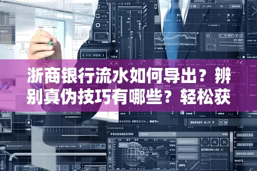 浙商银行流水如何导出？辨别真伪技巧有哪些？轻松获取有效版