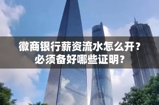 徽商银行薪资流水怎么开？必须备好哪些证明？