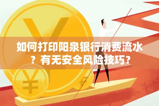 如何打印阳泉银行消费流水？有无安全风险技巧？