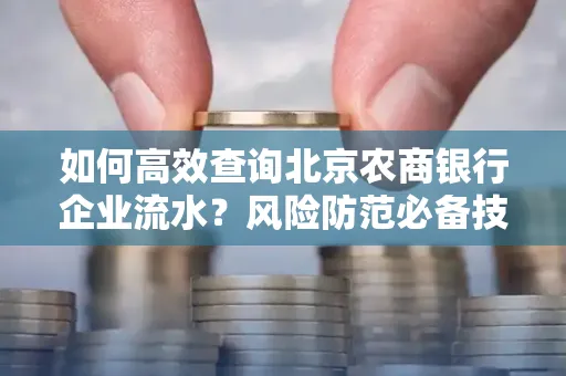 如何高效查询北京农商银行企业流水？风险防范必备技巧全解析！