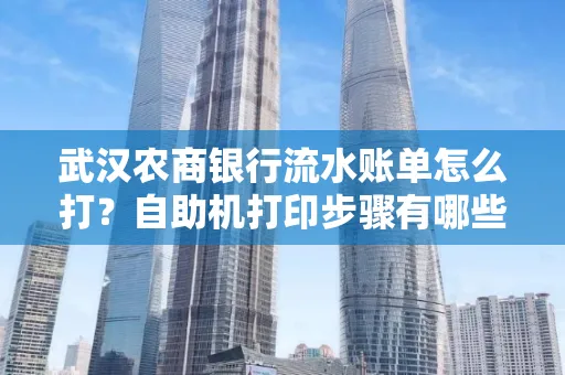 武汉农商银行流水账单怎么打？自助机打印步骤有哪些？