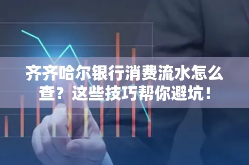 齐齐哈尔银行消费流水怎么查？这些技巧帮你避坑！