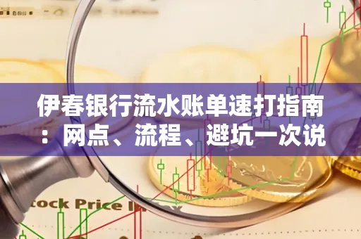 伊春银行流水账单速打指南：网点、流程、避坑一次说清