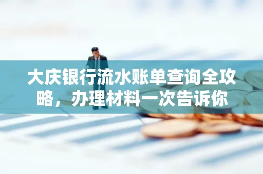 大庆银行流水账单查询全攻略，办理材料一次告诉你