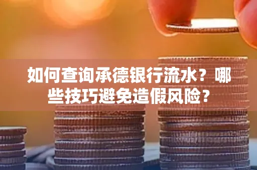 如何查询承德银行流水？哪些技巧避免造假风险？