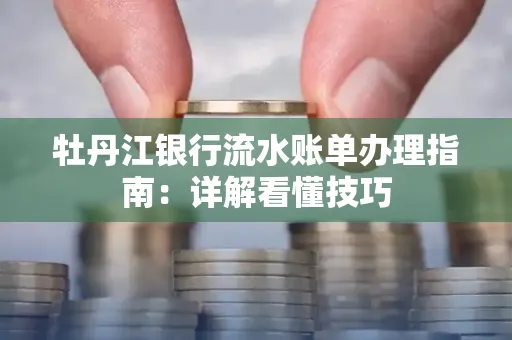 牡丹江银行流水账单办理指南：详解看懂技巧