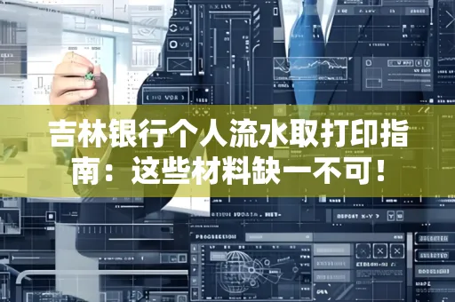 吉林银行个人流水取打印指南：这些材料缺一不可！