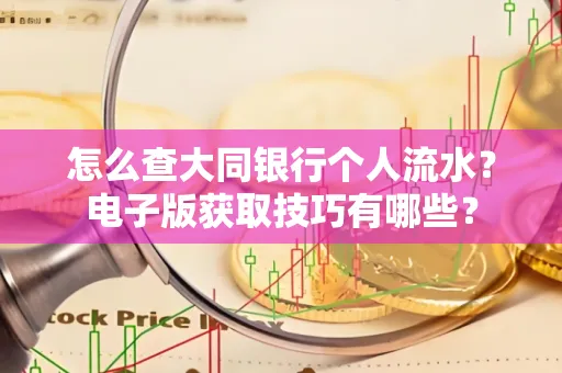 怎么查大同银行个人流水？电子版获取技巧有哪些？