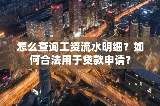 怎么查询工资流水明细？如何合法用于贷款申请？