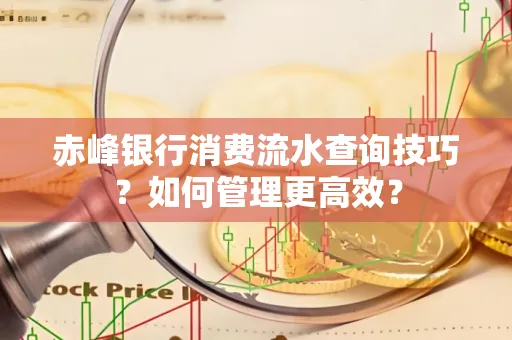 赤峰银行消费流水查询技巧？如何管理更高效？