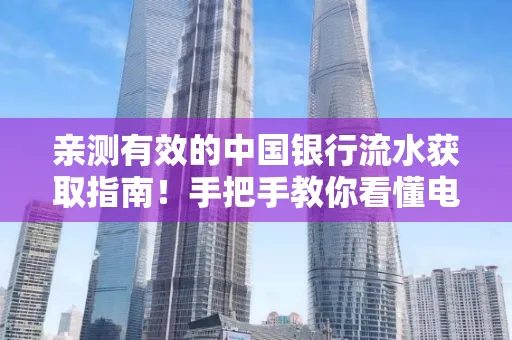 亲测有效的中国银行流水获取指南！手把手教你看懂电子账单查询