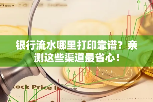 银行流水哪里打印靠谱？亲测这些渠道最省心！