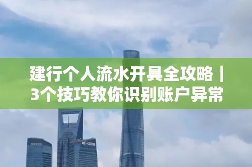 建行个人流水开具全攻略｜3个技巧教你识别账户异常操作