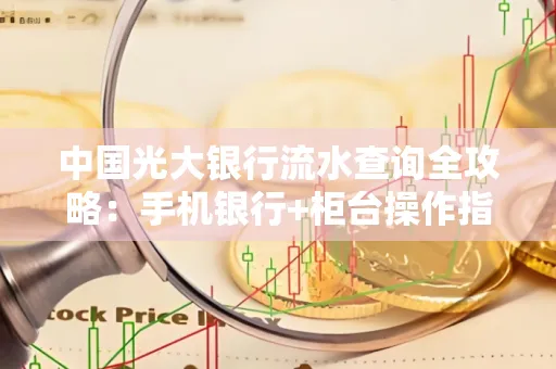 中国光大银行流水查询全攻略：手机银行+柜台操作指南