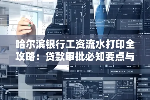 哈尔滨银行工资流水打印全攻略：贷款审批必知要点与实用取证技巧