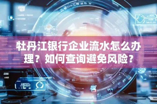 牡丹江银行企业流水怎么办理？如何查询避免风险？